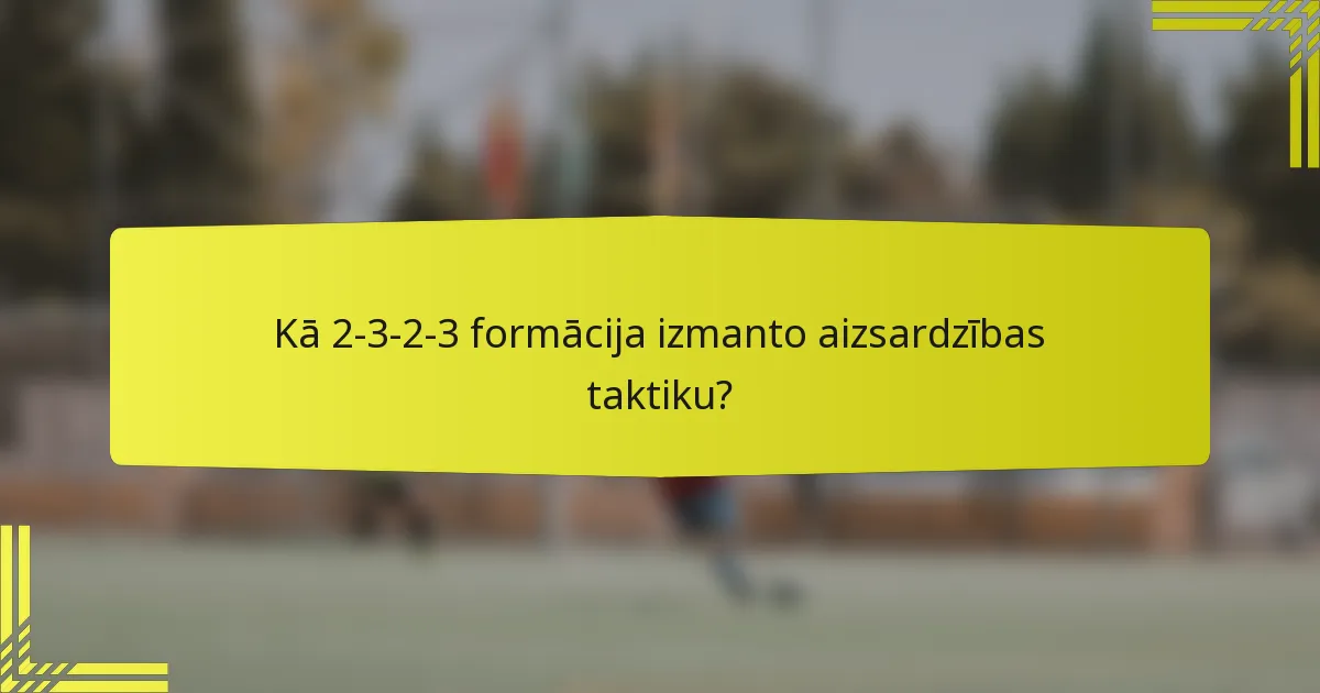 Kā 2-3-2-3 formācija izmanto aizsardzības taktiku?