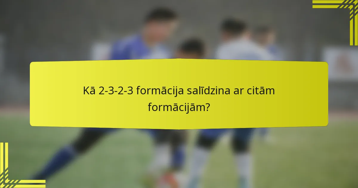 Kā 2-3-2-3 formācija salīdzina ar citām formācijām?