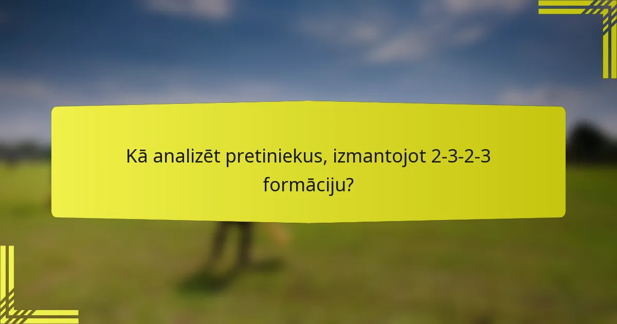 Kā analizēt pretiniekus, izmantojot 2-3-2-3 formāciju?