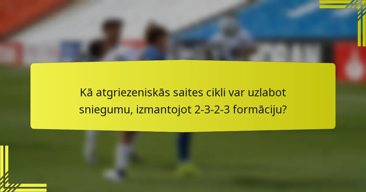 Kā atgriezeniskās saites cikli var uzlabot sniegumu, izmantojot 2-3-2-3 formāciju?