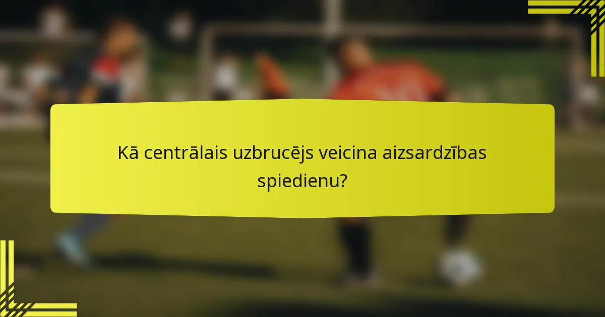 Kā centrālais uzbrucējs veicina aizsardzības spiedienu?
