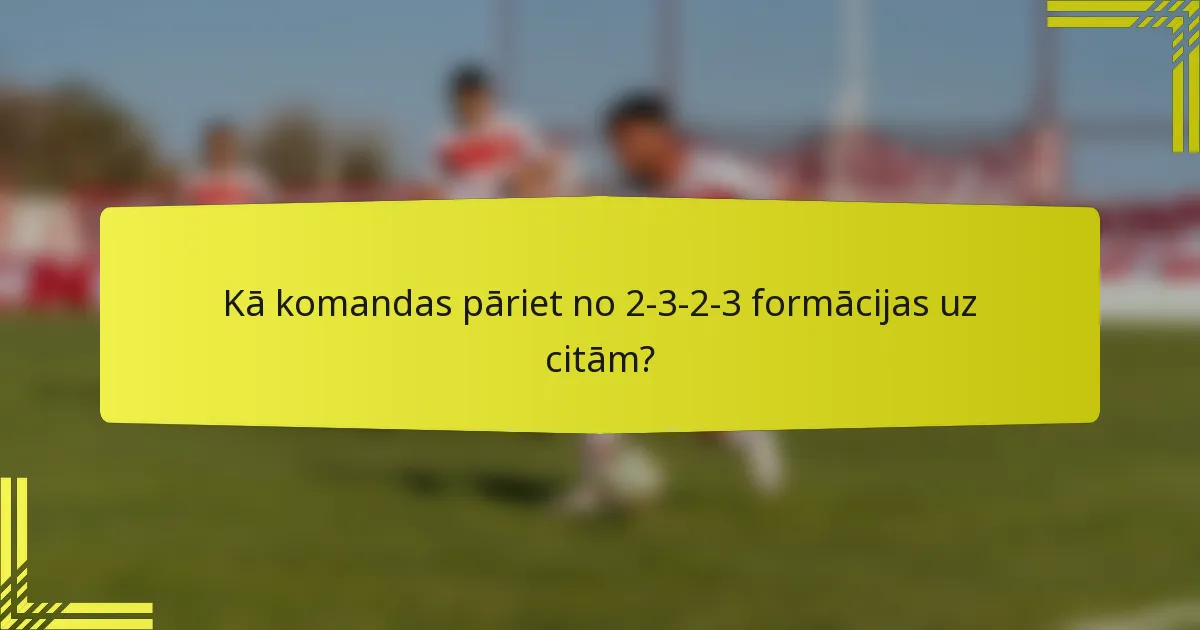 Kā komandas pāriet no 2-3-2-3 formācijas uz citām?