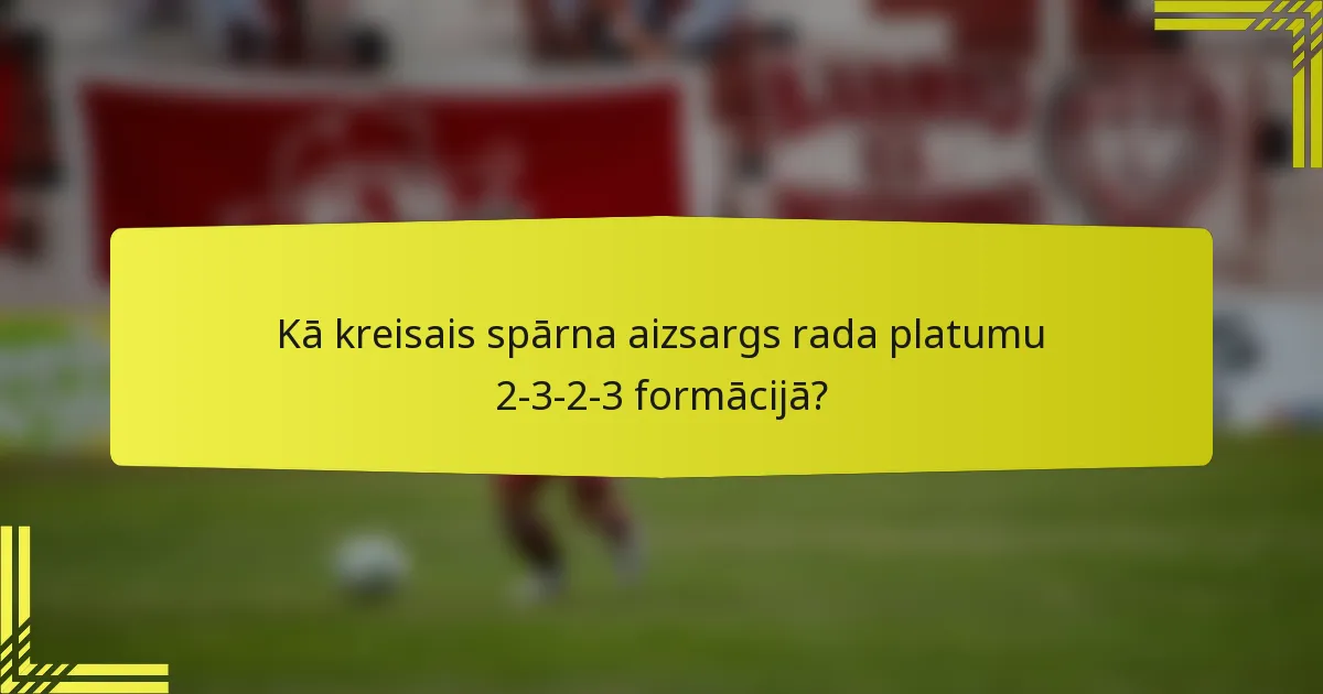 Kā kreisais spārna aizsargs rada platumu 2-3-2-3 formācijā?