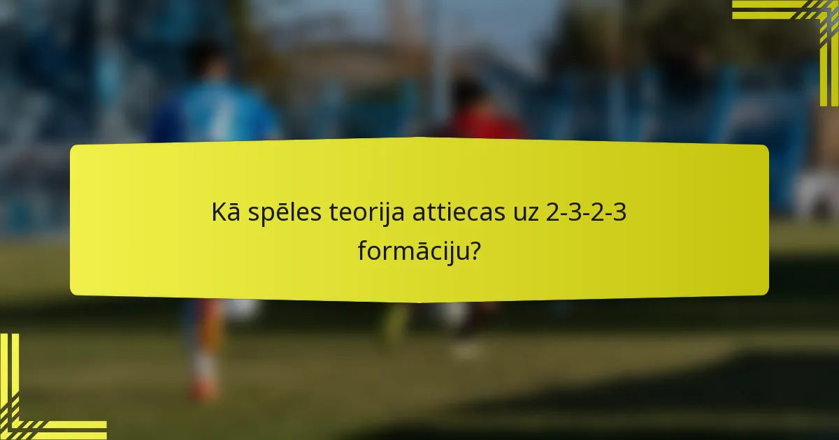 Kā spēles teorija attiecas uz 2-3-2-3 formāciju?