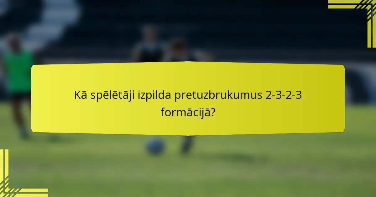 Kā spēlētāji izpilda pretuzbrukumus 2-3-2-3 formācijā?