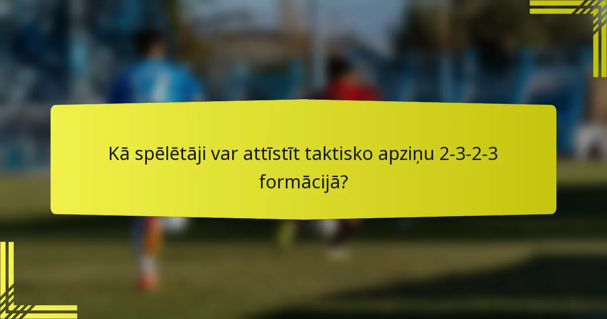 Kā spēlētāji var attīstīt taktisko apziņu 2-3-2-3 formācijā?