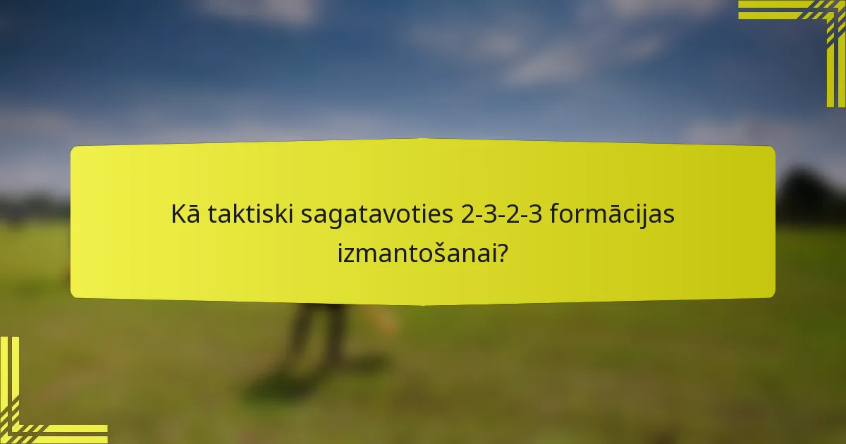 Kā taktiski sagatavoties 2-3-2-3 formācijas izmantošanai?