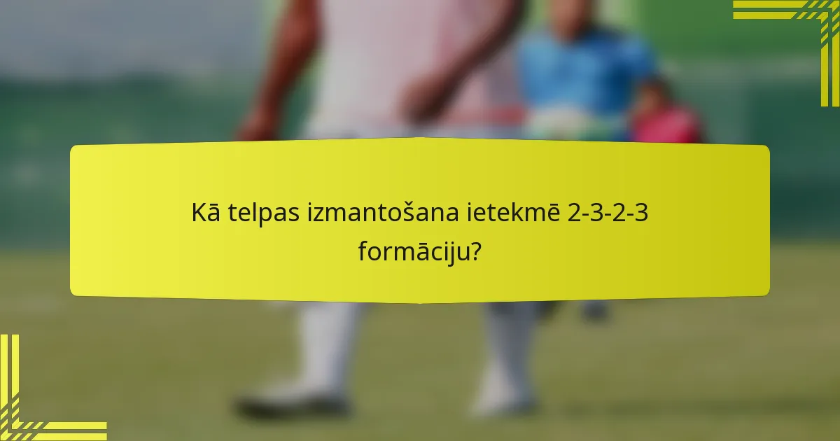 Kā telpas izmantošana ietekmē 2-3-2-3 formāciju?