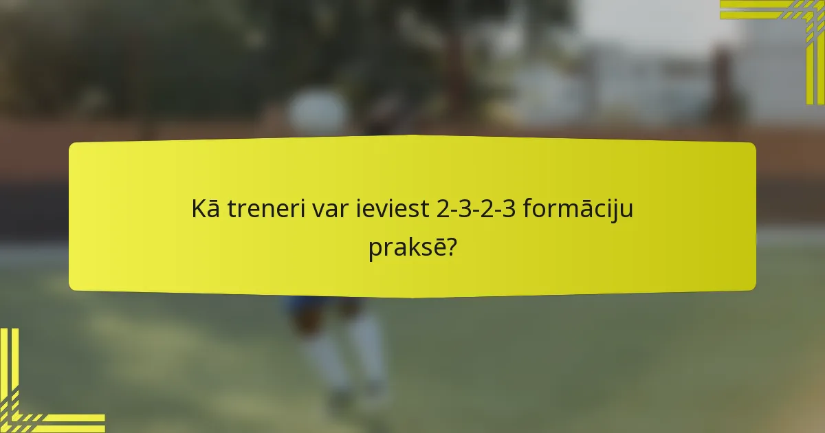 Kā treneri var ieviest 2-3-2-3 formāciju praksē?