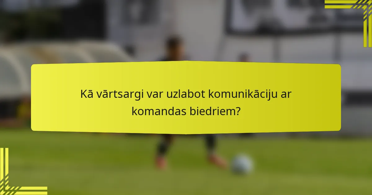 Kā vārtsargi var uzlabot komunikāciju ar komandas biedriem?
