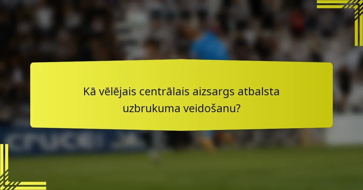 Kā vēlējais centrālais aizsargs atbalsta uzbrukuma veidošanu?