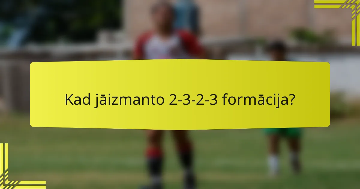 Kad jāizmanto 2-3-2-3 formācija?