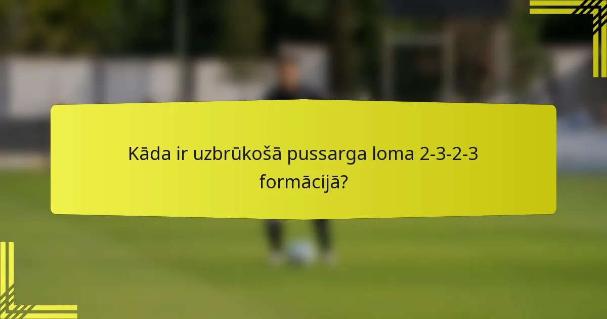 Kāda ir uzbrūkošā pussarga loma 2-3-2-3 formācijā?