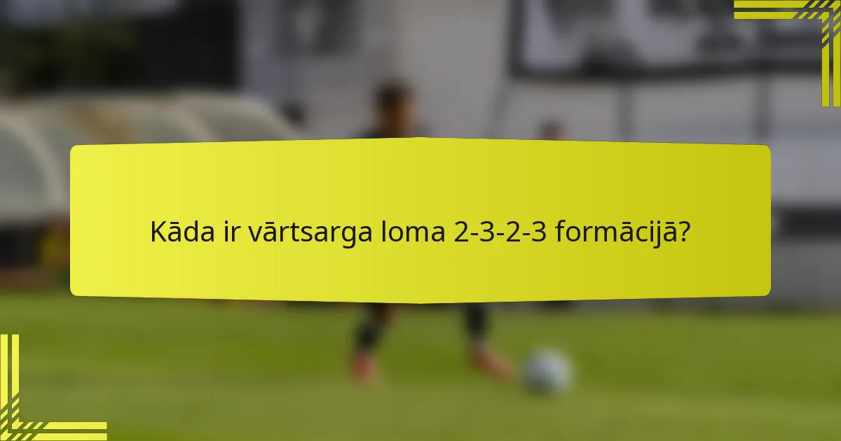 Kāda ir vārtsarga loma 2-3-2-3 formācijā?