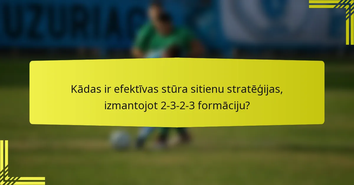 Kādas ir efektīvas stūra sitienu stratēģijas, izmantojot 2-3-2-3 formāciju?