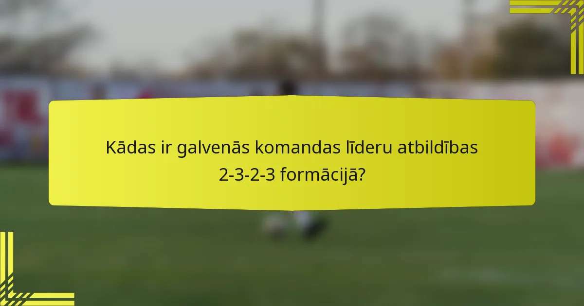 Kādas ir galvenās komandas līderu atbildības 2-3-2-3 formācijā?