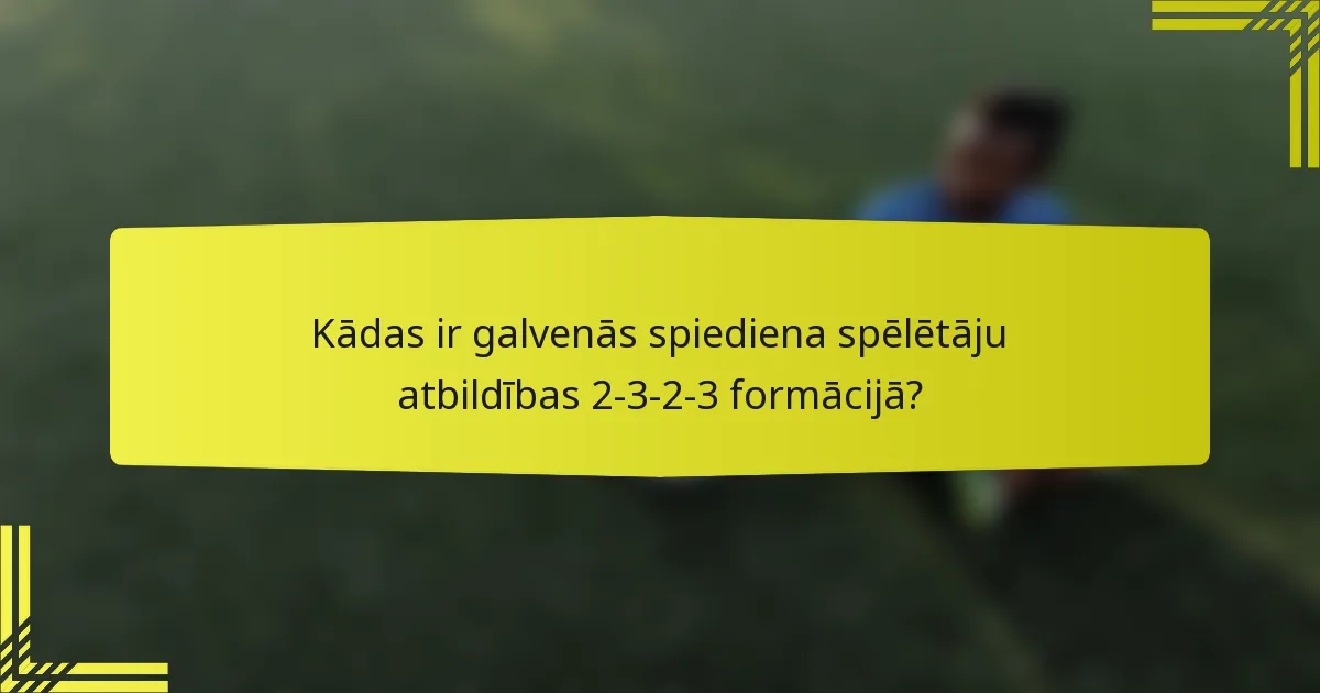 Kādas ir galvenās spiediena spēlētāju atbildības 2-3-2-3 formācijā?