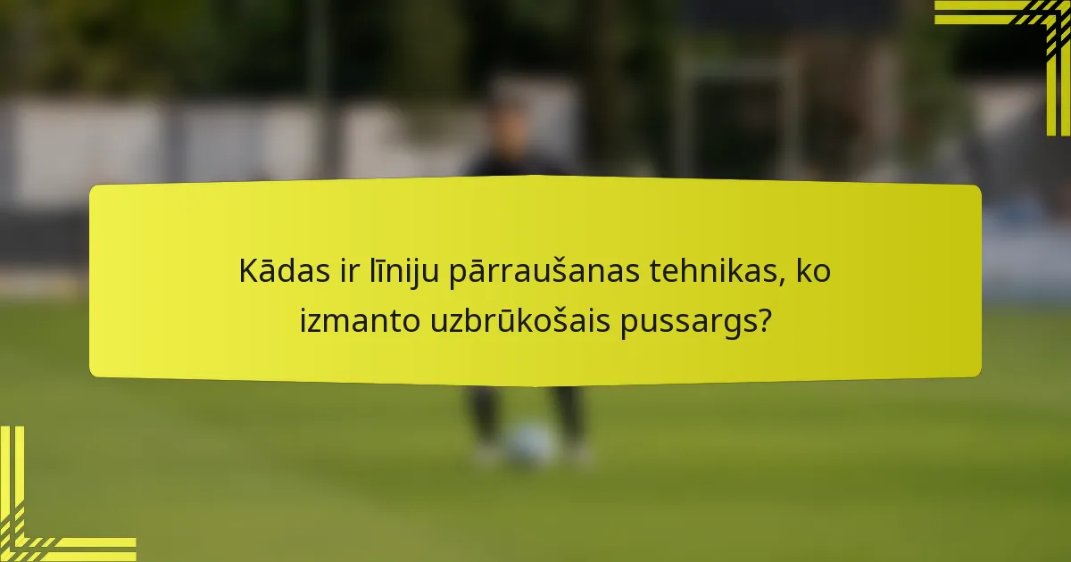 Kādas ir līniju pārraušanas tehnikas, ko izmanto uzbrūkošais pussargs?