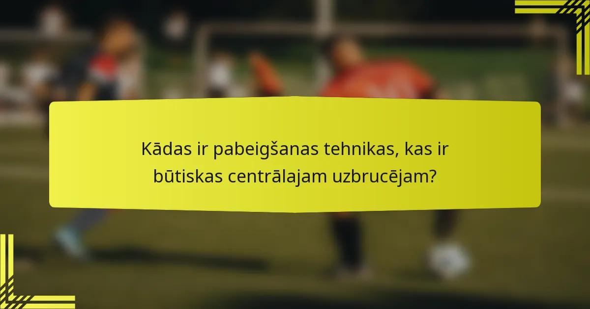 Kādas ir pabeigšanas tehnikas, kas ir būtiskas centrālajam uzbrucējam?