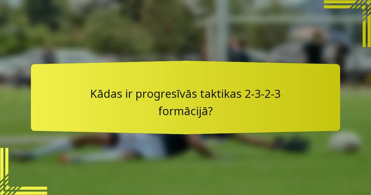 Kādas ir progresīvās taktikas 2-3-2-3 formācijā?