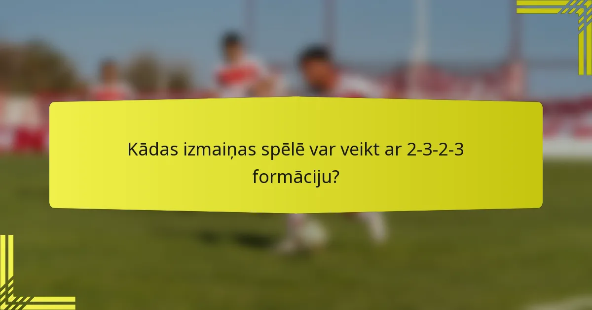 Kādas izmaiņas spēlē var veikt ar 2-3-2-3 formāciju?