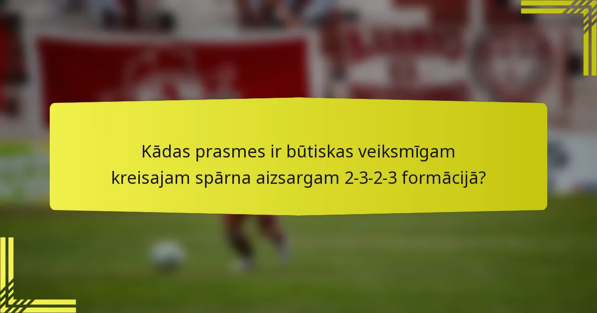 Kādas prasmes ir būtiskas veiksmīgam kreisajam spārna aizsargam 2-3-2-3 formācijā?
