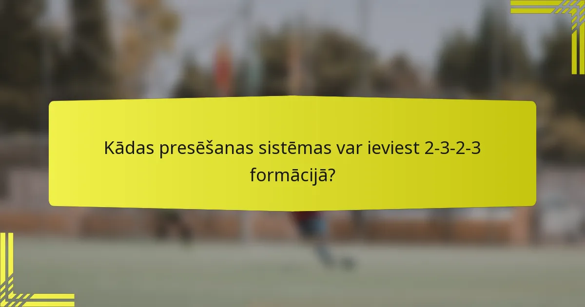 Kādas presēšanas sistēmas var ieviest 2-3-2-3 formācijā?