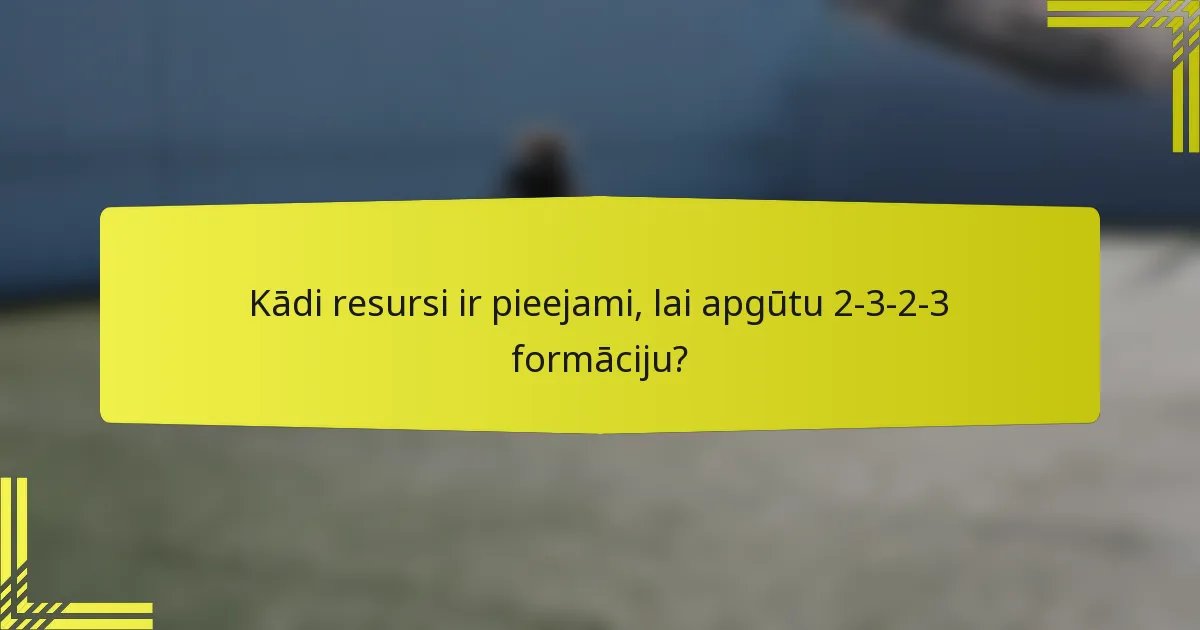 Kādi resursi ir pieejami, lai apgūtu 2-3-2-3 formāciju?
