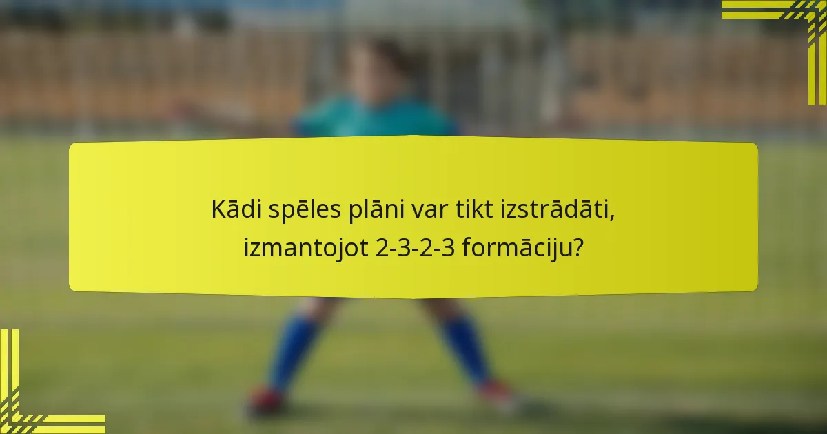 Kādi spēles plāni var tikt izstrādāti, izmantojot 2-3-2-3 formāciju?
