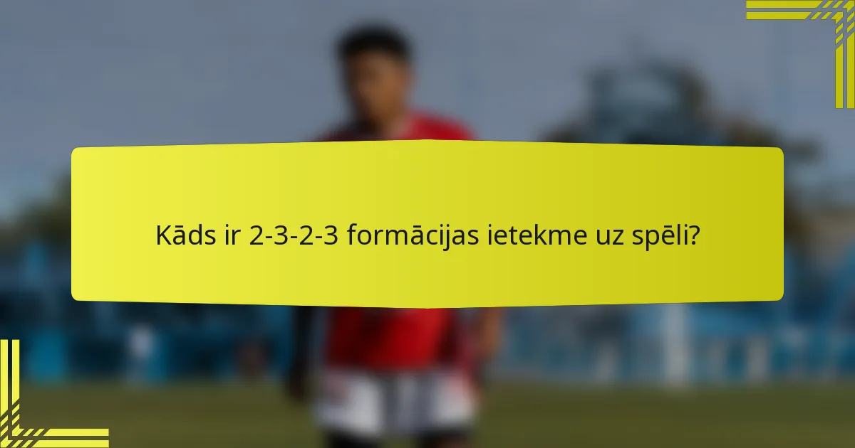 Kāds ir 2-3-2-3 formācijas ietekme uz spēli?