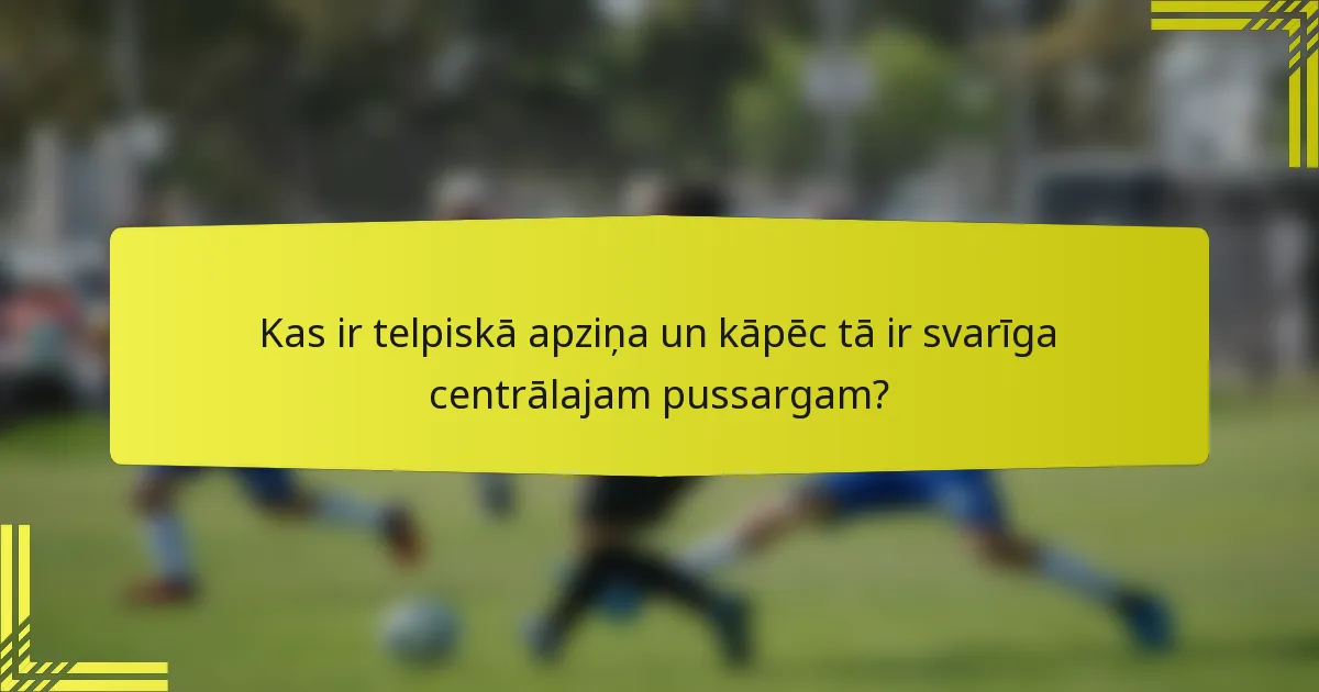Kas ir telpiskā apziņa un kāpēc tā ir svarīga centrālajam pussargam?